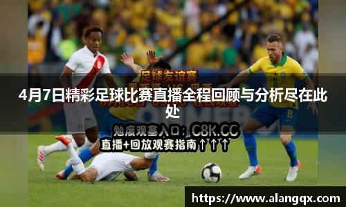 4月7日精彩足球比赛直播全程回顾与分析尽在此处
