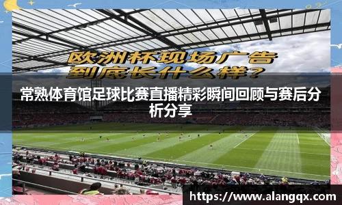 常熟体育馆足球比赛直播精彩瞬间回顾与赛后分析分享