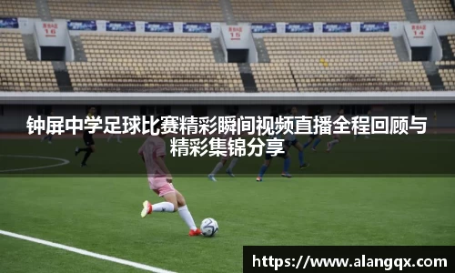 钟屏中学足球比赛精彩瞬间视频直播全程回顾与精彩集锦分享