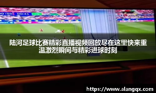 陆河足球比赛精彩直播视频回放尽在这里快来重温激烈瞬间与精彩进球时刻