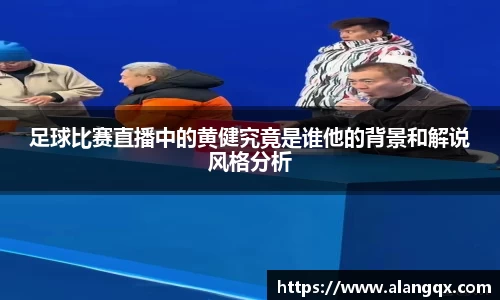足球比赛直播中的黄健究竟是谁他的背景和解说风格分析