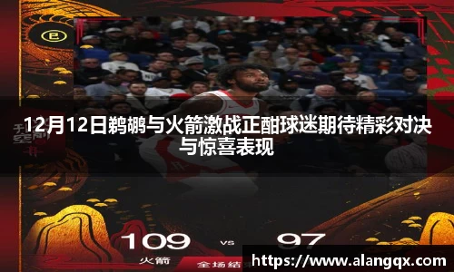 12月12日鹈鹕与火箭激战正酣球迷期待精彩对决与惊喜表现