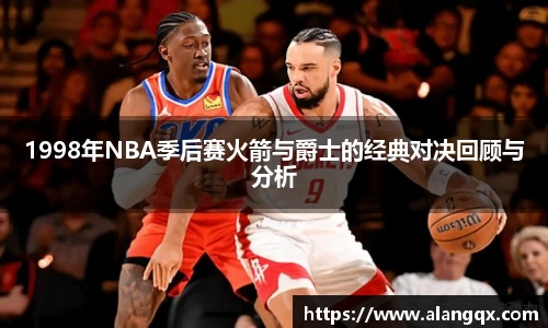 1998年NBA季后赛火箭与爵士的经典对决回顾与分析