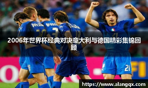 2006年世界杯经典对决意大利与德国精彩集锦回顾