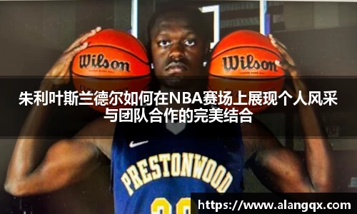 朱利叶斯兰德尔如何在NBA赛场上展现个人风采与团队合作的完美结合